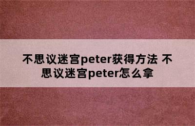 不思议迷宫peter获得方法 不思议迷宫peter怎么拿